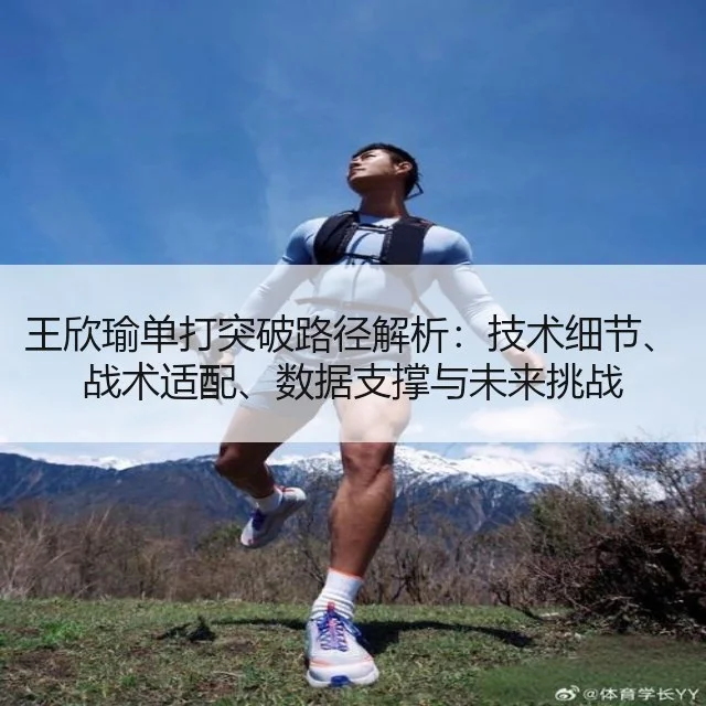 王欣瑜单打突破路径解析:技术细节、战术适配、数据支撑与未来挑战